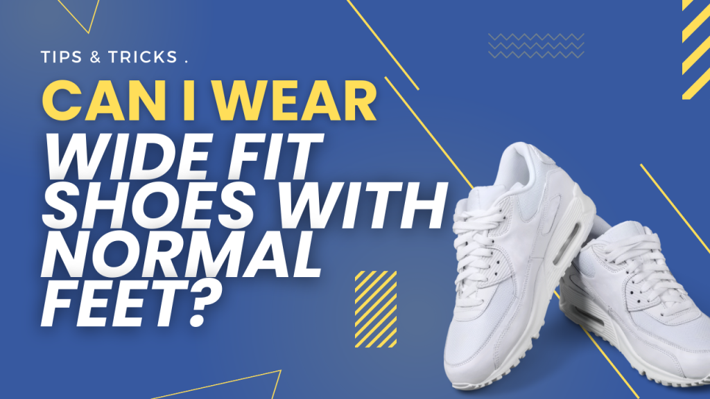 Can I Wear Wide Fit Shoes with Normal Feet?